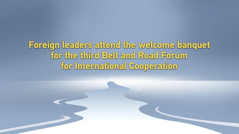 Global_Leaders_Unite_at_the_Welcome_Banquet_for_the_Third_Belt_and_Road_Forum__ video poster