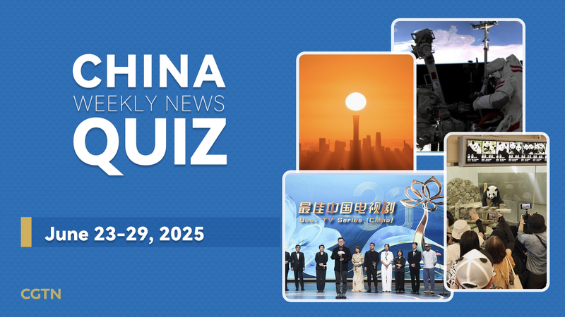 2GIN8VP3AQ6UPD8Y27U7 - News for amigos, by amigos China Weekly Quiz: Top Stories (June 23–29, 2025)